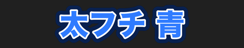 太フチ 青