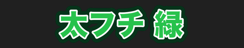 太フチ 緑