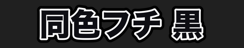 同色フチ 黒