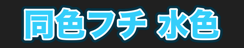 同色フチ 水色