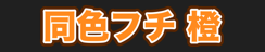 同色フチ 橙