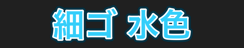 細ゴ 水色