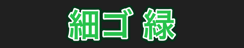 細ゴ 緑