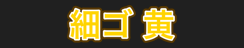 細ゴ 黄