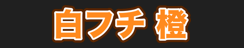 白フチ 橙