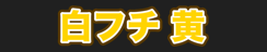 白フチ 黄